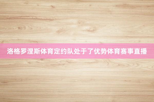 洛格罗涅斯体育定约队处于了优势体育赛事直播
