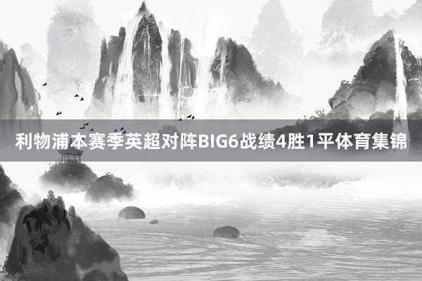 利物浦本赛季英超对阵BIG6战绩4胜1平体育集锦