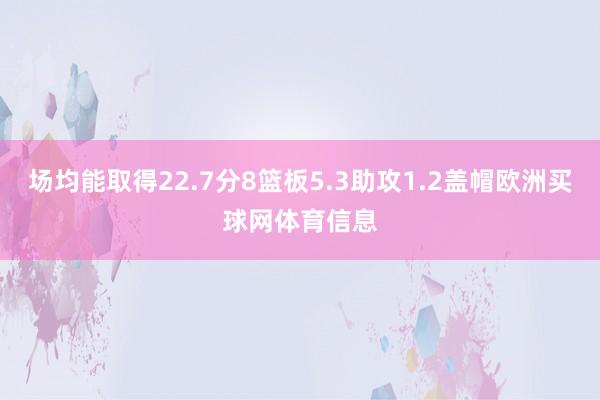 场均能取得22.7分8篮板5.3助攻1.2盖帽欧洲买球网体育信息
