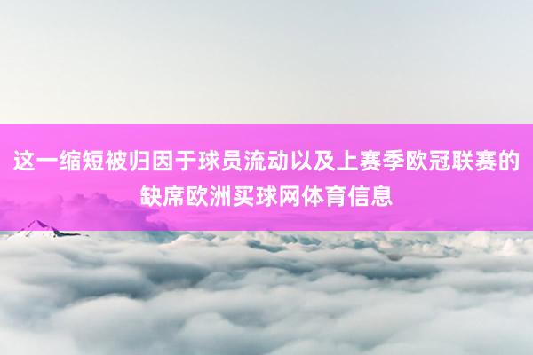 这一缩短被归因于球员流动以及上赛季欧冠联赛的缺席欧洲买球网体育信息