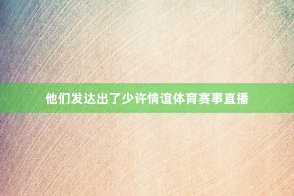他们发达出了少许情谊体育赛事直播