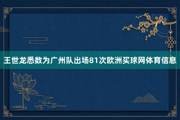 王世龙悉数为广州队出场81次欧洲买球网体育信息