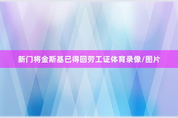 新门将金斯基已得回劳工证体育录像/图片