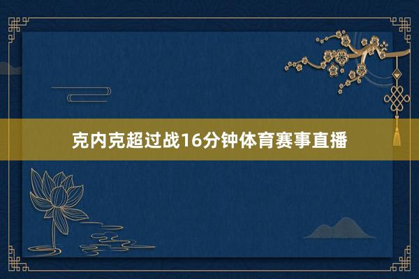 克内克超过战16分钟体育赛事直播