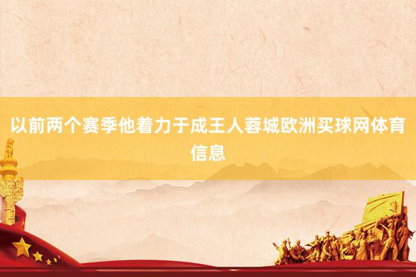以前两个赛季他着力于成王人蓉城欧洲买球网体育信息
