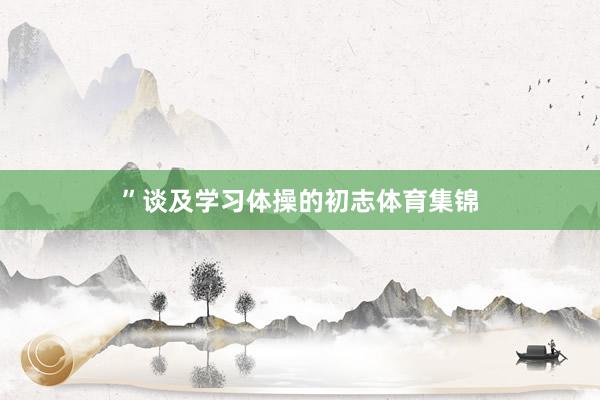 ”谈及学习体操的初志体育集锦