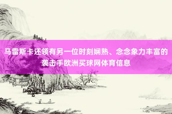 马雷斯卡还领有另一位时刻娴熟、念念象力丰富的袭击手欧洲买球网体育信息