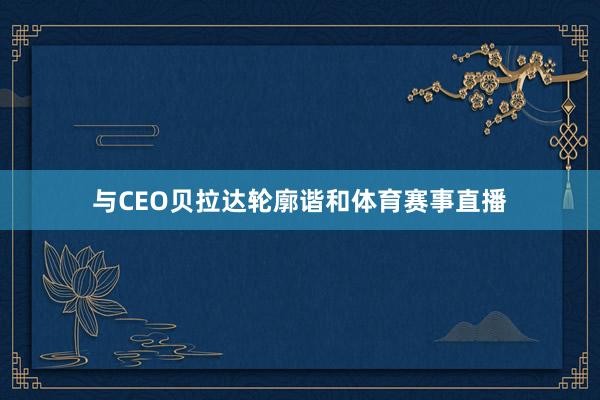 与CEO贝拉达轮廓谐和体育赛事直播