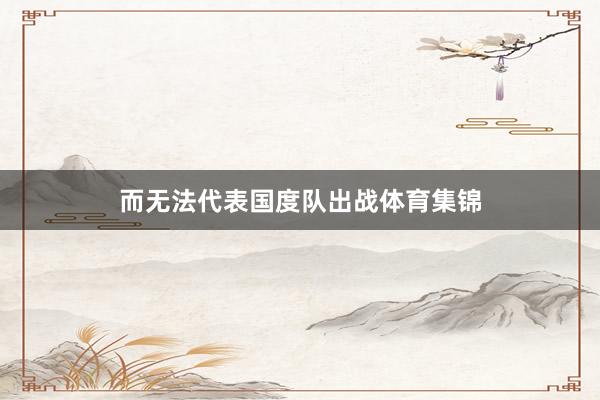 而无法代表国度队出战体育集锦