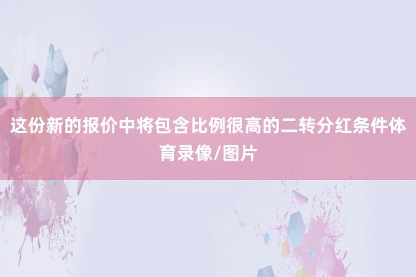 这份新的报价中将包含比例很高的二转分红条件体育录像/图片