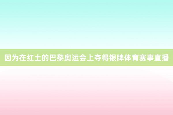 因为在红土的巴黎奥运会上夺得银牌体育赛事直播