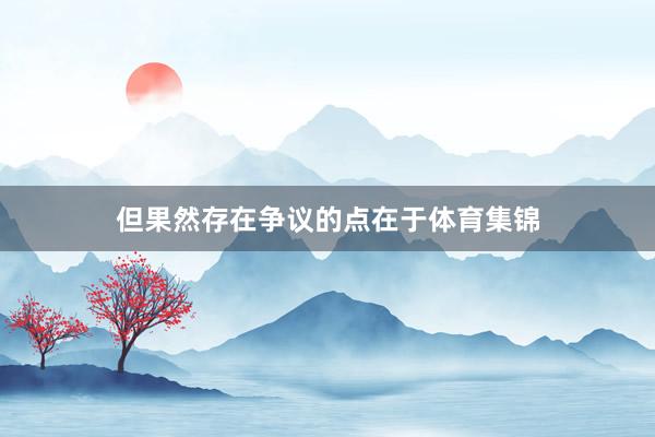 但果然存在争议的点在于体育集锦