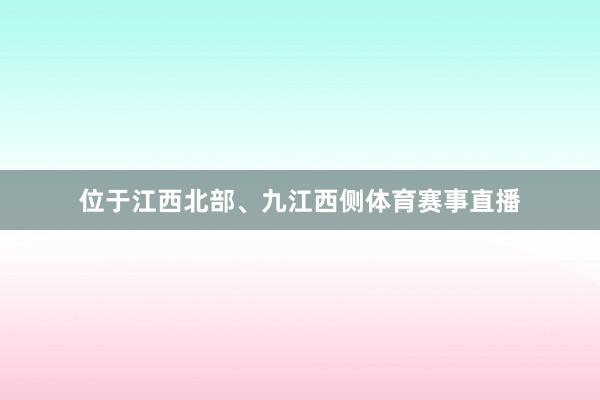 位于江西北部、九江西侧体育赛事直播