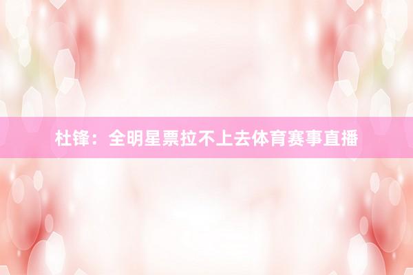 杜锋：全明星票拉不上去体育赛事直播