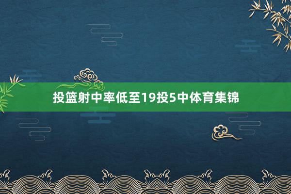 投篮射中率低至19投5中体育集锦