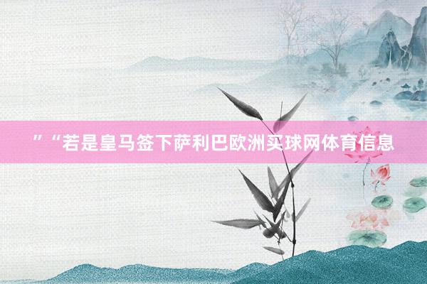 ”“若是皇马签下萨利巴欧洲买球网体育信息