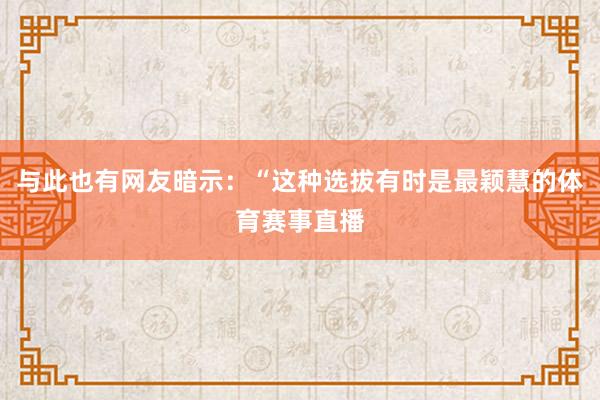 与此也有网友暗示：“这种选拔有时是最颖慧的体育赛事直播