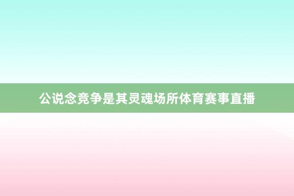 公说念竞争是其灵魂场所体育赛事直播