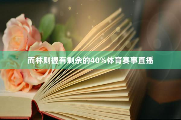 而林则握有剩余的40%体育赛事直播