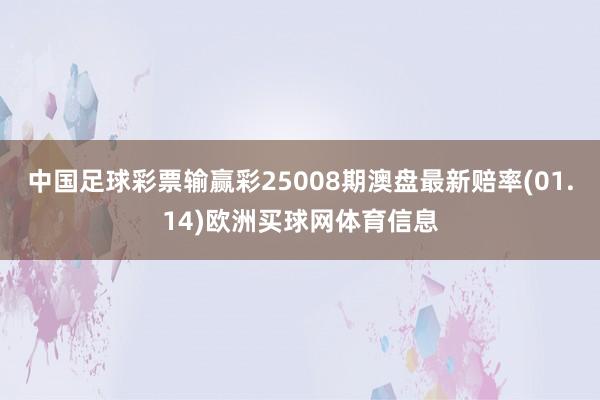 中国足球彩票输赢彩25008期澳盘最新赔率(01.14)欧洲买球网体育信息
