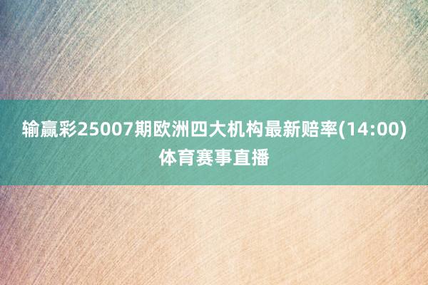 输赢彩25007期欧洲四大机构最新赔率(14:00)体育赛事直播