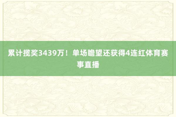 累计揽奖3439万！单场瞻望还获得4连红体育赛事直播