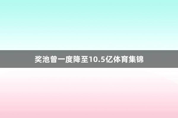 奖池曾一度降至10.5亿体育集锦