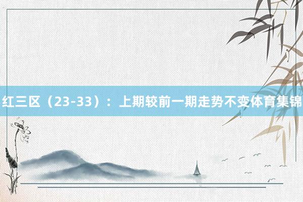 红三区（23-33）：上期较前一期走势不变体育集锦