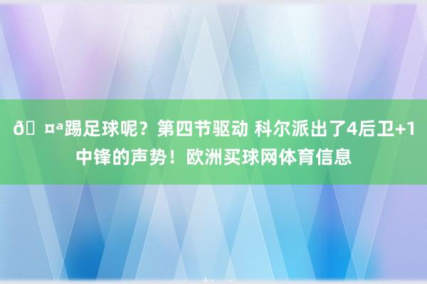 🤪踢足球呢？第四节驱动 科尔派出了4后卫+1中锋的声势！欧洲买球网体育信息