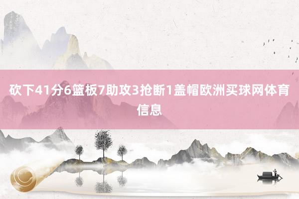 砍下41分6篮板7助攻3抢断1盖帽欧洲买球网体育信息