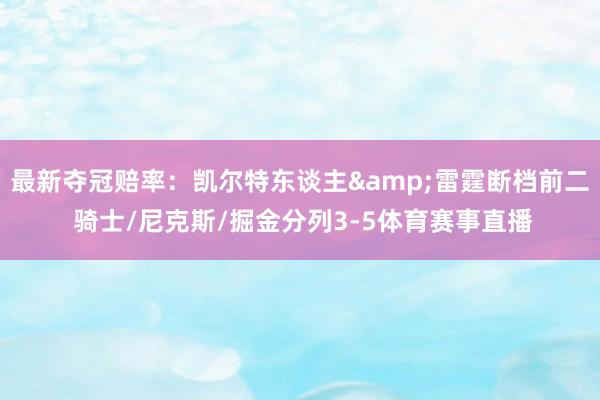 最新夺冠赔率：凯尔特东谈主&雷霆断档前二 骑士/尼克斯/掘金分列3-5体育赛事直播