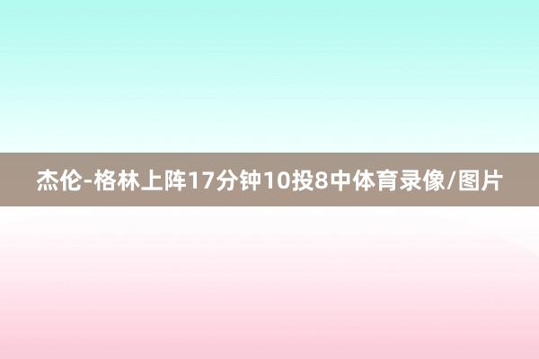 杰伦-格林上阵17分钟10投8中体育录像/图片
