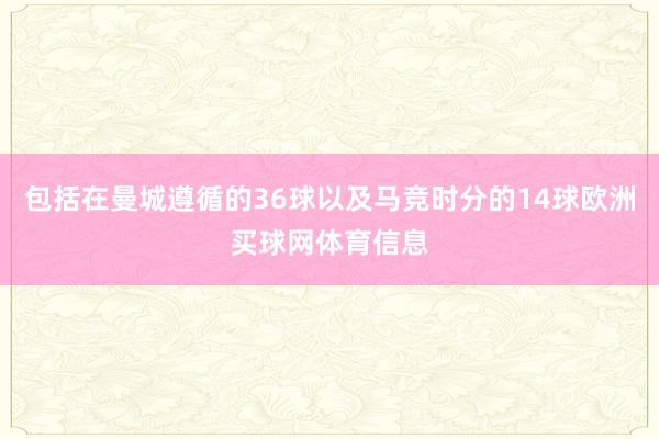 包括在曼城遵循的36球以及马竞时分的14球欧洲买球网体育信息