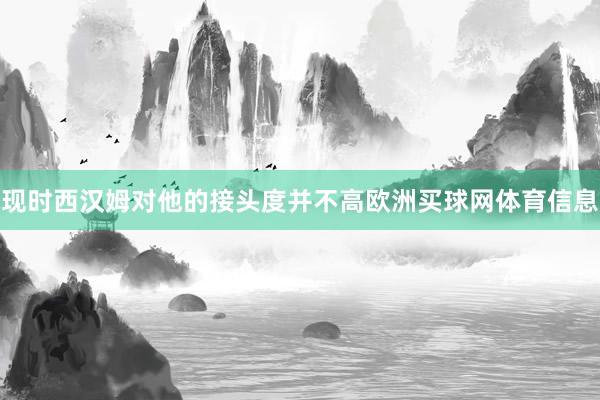 现时西汉姆对他的接头度并不高欧洲买球网体育信息