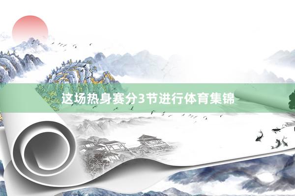这场热身赛分3节进行体育集锦