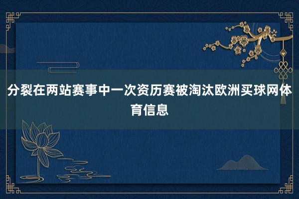 分裂在两站赛事中一次资历赛被淘汰欧洲买球网体育信息