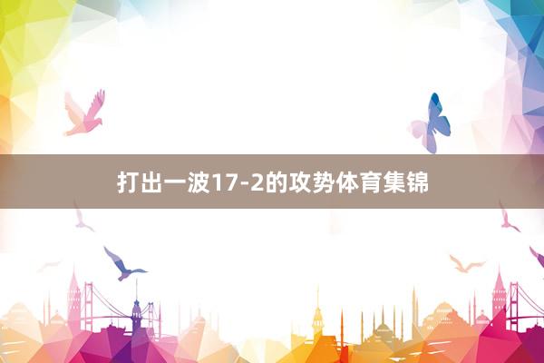 打出一波17-2的攻势体育集锦