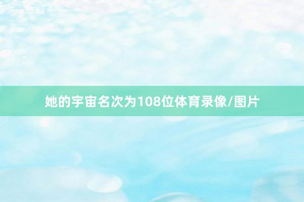 她的宇宙名次为108位体育录像/图片