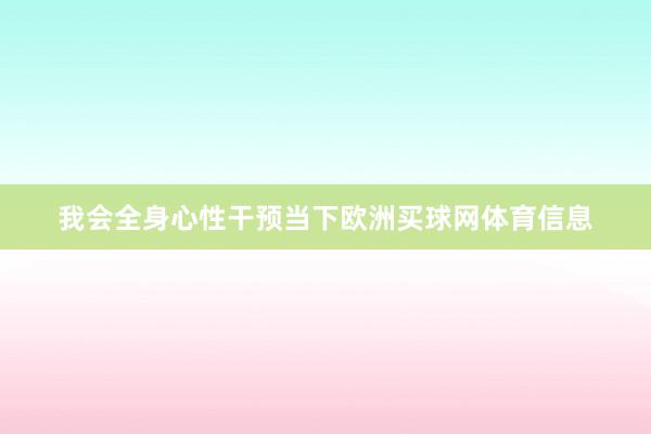 我会全身心性干预当下欧洲买球网体育信息