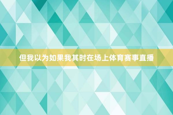 但我以为如果我其时在场上体育赛事直播