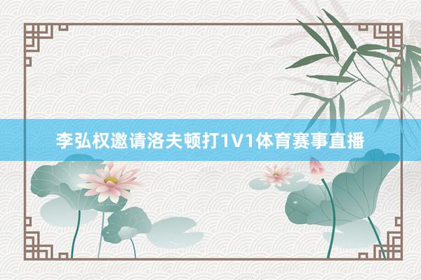 李弘权邀请洛夫顿打1V1体育赛事直播