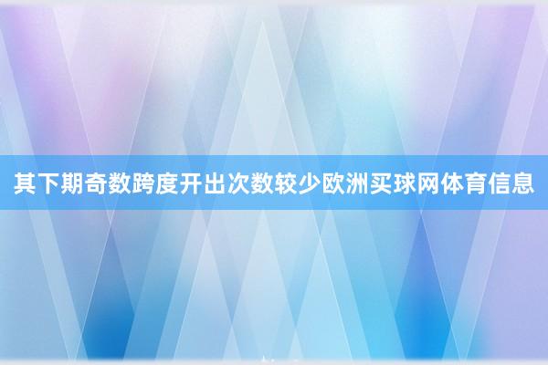其下期奇数跨度开出次数较少欧洲买球网体育信息
