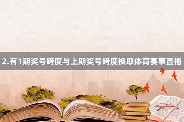 2.有1期奖号跨度与上期奖号跨度换取体育赛事直播