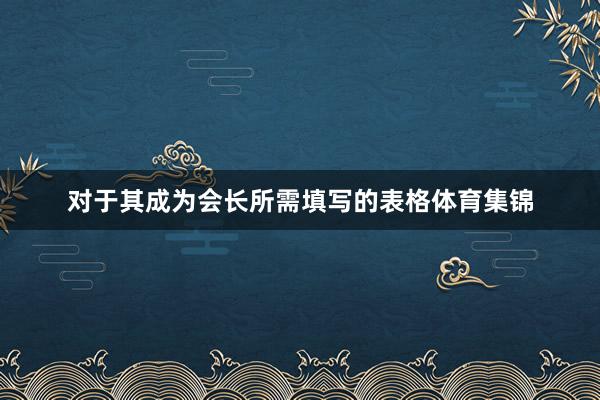 对于其成为会长所需填写的表格体育集锦