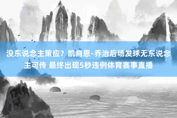 没东说念主策应？凯肖恩-乔治后场发球无东说念主可传 最终出现5秒违例体育赛事直播