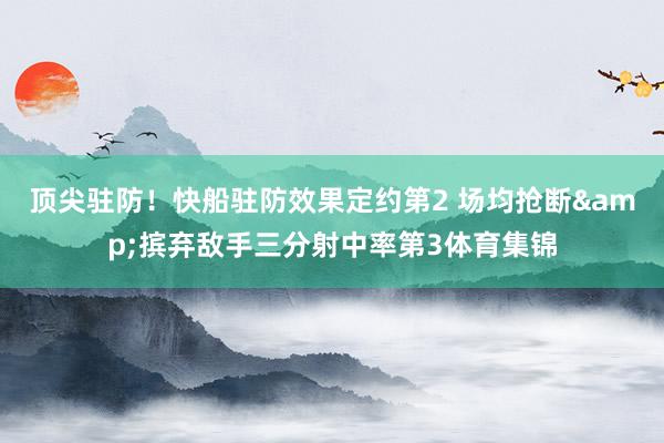 顶尖驻防！快船驻防效果定约第2 场均抢断&摈弃敌手三分射中率第3体育集锦