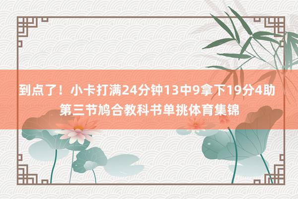 到点了！小卡打满24分钟13中9拿下19分4助 第三节鸠合教科书单挑体育集锦