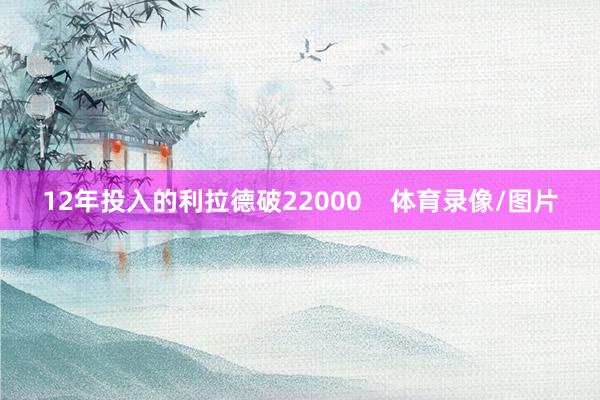 12年投入的利拉德破22000    体育录像/图片