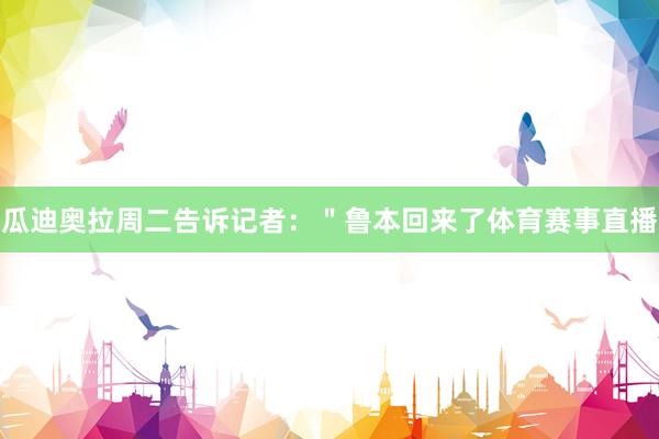 瓜迪奥拉周二告诉记者：＂鲁本回来了体育赛事直播