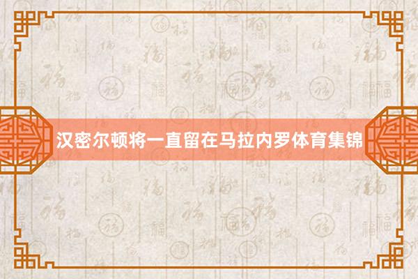 汉密尔顿将一直留在马拉内罗体育集锦
